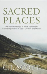 Sacred Places: The Biblical Theology of Place, Exploring Its Central Importance in God's Creation and Mission