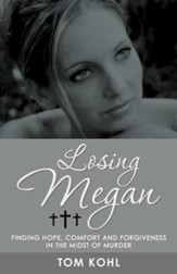 Losing Megan: Finding Hope, Comfort and Forgiveness in the Midst of Murder