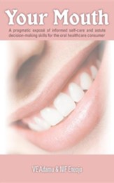 Your Mouth: A Pragmatic Expos of Informed Self-Care & Astute Decision-Making Skills for the Oral Healthcare Consumer