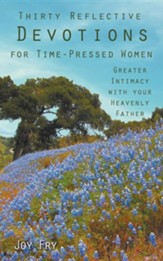 Thirty Reflective Devotions for Time-Pressed Women: Greater Intimacy with Your Heavenly Father