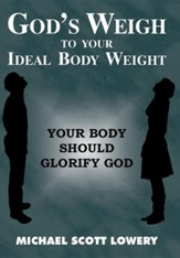 God's Weigh to Your Ideal Body Weight: Your Body Should Glorify God