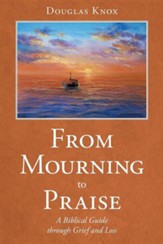 From Mourning to Praise: A Biblical Guide Through Grief and Loss