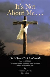 It's Not about Me . . .: Christ Jesus Is I Am in Me