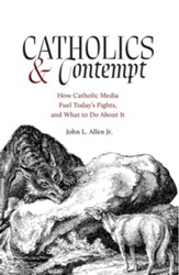 Catholics and Contempt: How Catholic Media Fuel Today's Fights and What to Do about It