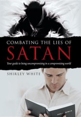 Combating the Lies of Satan: Your Guide to Being Uncompromising in a Compromising World
