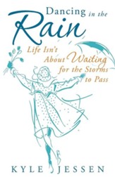 Dancing in the Rain: Life Isn't about Waiting for the Storms to Pass