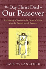 The Day Christ Died as Our Passover: A Harmony of Events at the Death of Christ with the Annual Jewish Passover