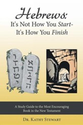 Hebrews: It's Not How You Start-It's How You Finish: A Study Guide to the Most Encouraging Book in the New Testament