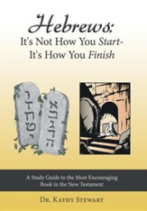 Hebrews: It's Not How You Start-It's How You Finish: A Study Guide to the Most Encouraging Book in the New Testament