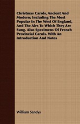 Christmas Carols, Ancient and Modern; Including the Most Popular in the West of England, and the Airs to Which They Are Sung: Also Specimens of French