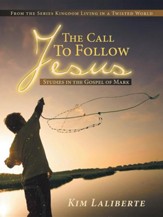 The Call to Follow Jesus: Studies in the Gospel of Mark: From the Series Kingdom Living in a Twisted World