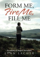 Form Me, Fire Me, Fill Me: Devotions to Inspire Surrender