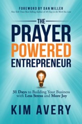 The Prayer Powered Entrepreneur: 31 Days to Building Your Business with Less Stress and More Joy