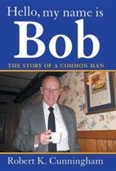 Hello, My Name Is Bob: The Story of a Common Man