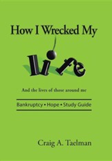 How I Wrecked My Life: And the Lives of Those Around Me