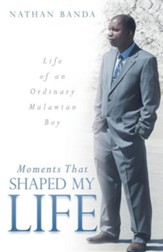Moments That Shaped My Life: Life of an Ordinary Malawian Boy