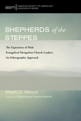 Shepherds of the Steppes: The Experience of Male Evangelical Mongolian Church Leaders, an Ethnographic Approach