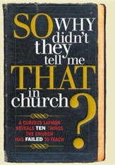 So, Why Didn't They Tell Me That in Church?: A Curious Layman Reveals Ten Things the Church Has Failed to Teach