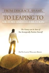 From Disgrace, Shame, Humiliation and Hopelessness to Leaping to Victory and Celebration: The Victory Can Be Yours If You Strategically Position Yours
