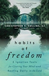 Habits of Freedom: 5 Ignatian Tools for Clearing Your Mind and Resting Daily in the Lord