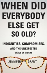 When Did Everybody Else Get So Old?: Indignities, Compromises, and the Unexpected Grace of Midlife