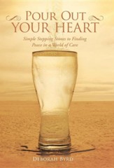 Pour Out Your Heart: Simple Stepping Stones to Finding Peace in a World of Care