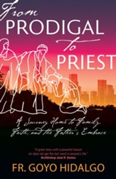 From Prodigal to Priest: A Journey Home to Family, Faith, and the Father's Embrace