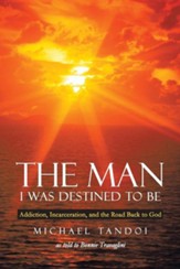 The Man I Was Destined to Be: Addiction, Incarceration, and the Road Back to God