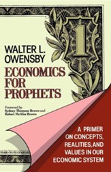 Economics for Prophets: A Primer on  Concepts, Realities, and Values in Our Economic System