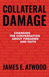 Collateral Damage: Changing the Conversation about Firearms and Faith, Hardcover