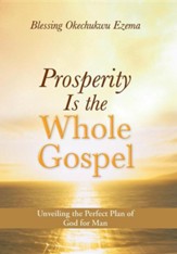 Prosperity Is the Whole Gospel: Unveiling the Perfect Plan of God for Man