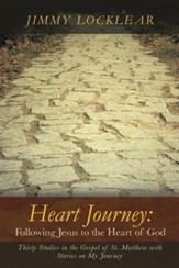 Heart Journey: Following Jesus to the Heart of God: Thirty Studies in the Gospel of St. Matthew with Stories on My Journey