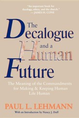 The Decalogue and a Human Future: The Meaning of the Commandments for Making and Keeping Human Life Human