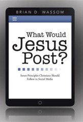 What Would Jesus Post?: Seven Principles Christians Should Follow in Social Media