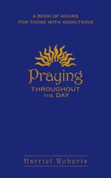 Praying Throughout the Day: A Book of Hours for Those with Addictions