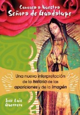 Conozca A Nuestra Senora de Guadalupe: Una Nueva Interpretacion de la Historia, de las Apariciones y de la Imagen
