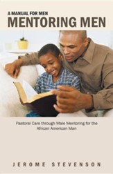 A Manual for Men Mentoring Men: Pastoral Care Through Male Mentoring for the African American Man