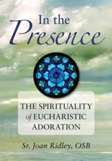 In the Presence: The Spirituality of Eucharistic Adoration
