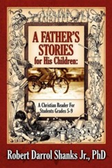 A Father's Stories for His Children: A Christian Reader for Students Grades 5-9