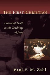 The First Christian: Universal Truth in the Teachings  of Jesus