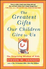 Greatest Gifts Our Children Give to Us: The Surprising Wisdom of Kids Original Edition