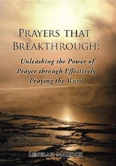 Prayers That Breakthrough: Unleashing the Power of Prayer Through Effectively Praying the Word