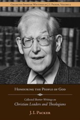 Honouring the People of God: Collected Shorter Writings of J.I. Packer on Christian Leaders and Theologians