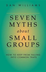 Seven Myths about Small Groups: How to Keep from Falling Into Common Traps