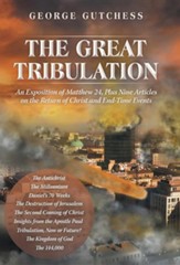 The Great Tribulation: An Exposition of Matthew 24, Plus Nine Articles on the Return of Christ and End-Time Events
