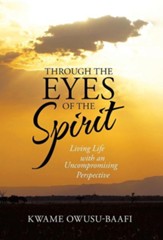 Through the Eyes of the Spirit: Living Life with an Uncompromising Perspective