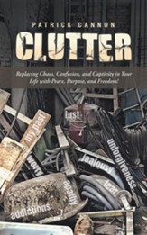 Clutter: Replacing Chaos, Confusion, and Captivity in Your Life with Peace, Purpose, and Freedom!
