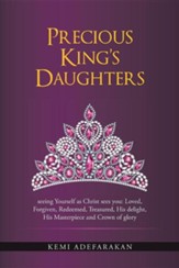 Precious King's Daughters: Seeing Yourself as Christ Sees You: Loved, Forgiven, Redeemed, Treasured, His Delight, His Masterpiece and Crown of Gl
