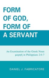 Form of God, Form of a Servant: An Examination of the Greek Noun Morphe in Philippians 2:6-7