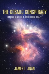 The Cosmic Conspiracy: Making Sense Of A World Gone Crazy